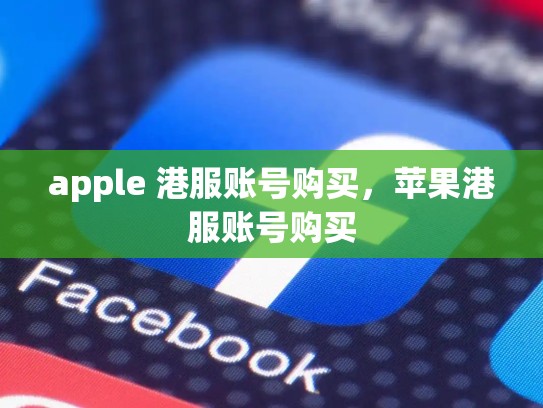 apple 港服账号购买，苹果港服账号购买