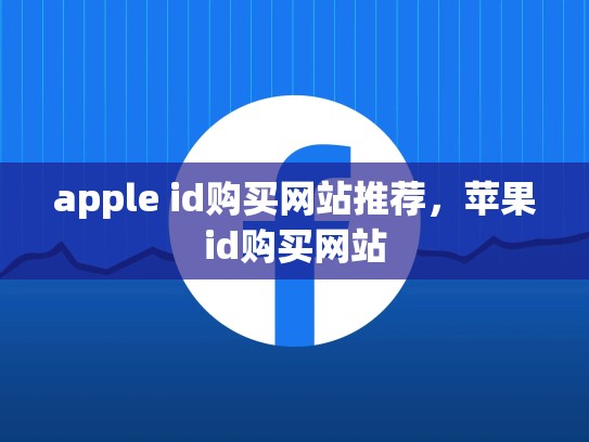 apple id购买网站推荐，苹果id购买网站