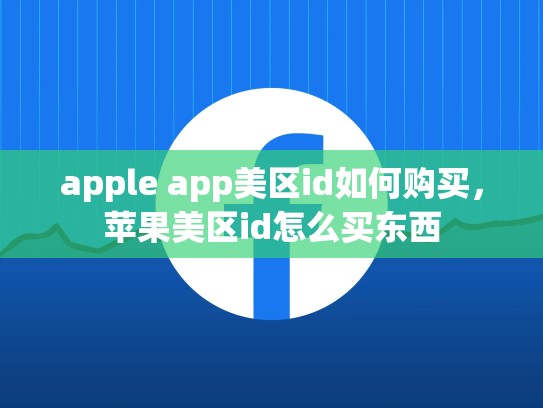 apple app美区id如何购买，苹果美区id怎么买东西