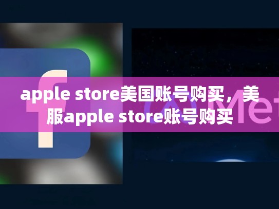 apple store美国账号购买，美服apple store账号购买