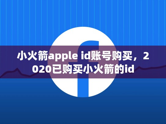 小火箭apple id账号购买，2020已购买小火箭的id