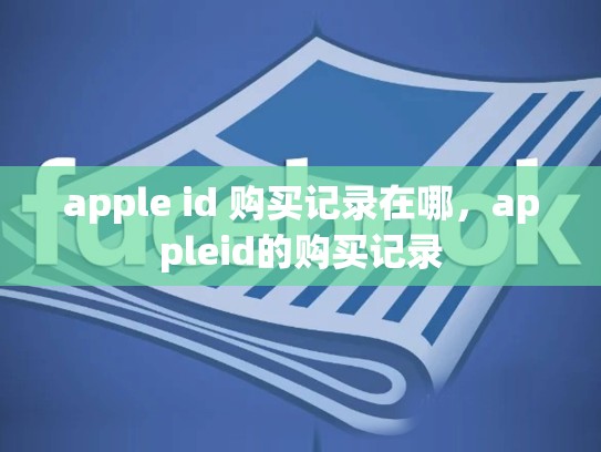 apple id 购买记录在哪，appleid的购买记录