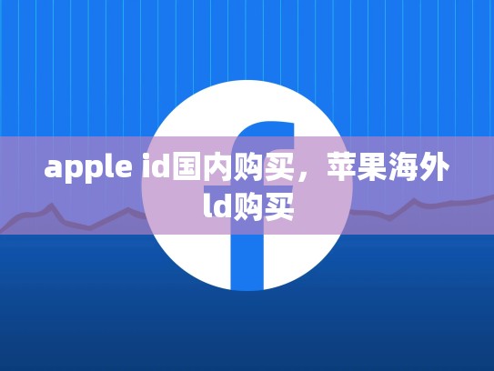 apple id国内购买，苹果海外ld购买