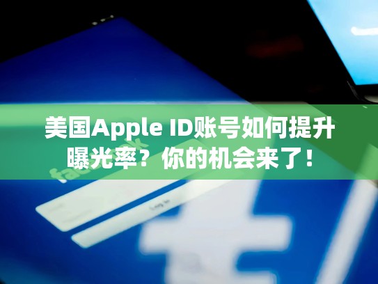 美国Apple ID账号如何提升曝光率?你的机会来了!