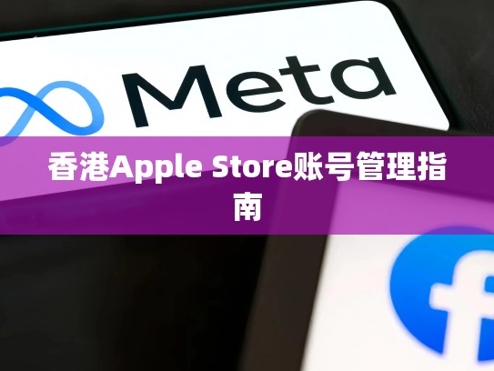 香港Apple Store账号管理指南