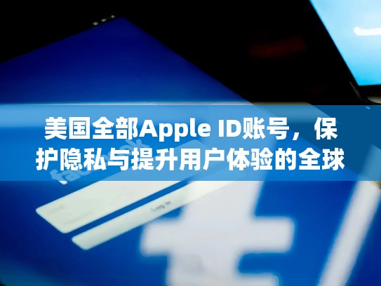 美国全部Apple ID账号，保护隐私与提升用户体验的全球解决方案