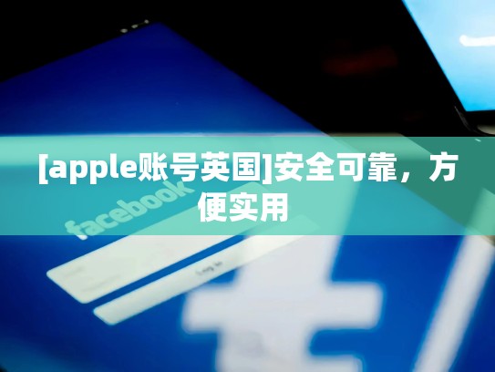 [apple账号英国]安全可靠，方便实用 
