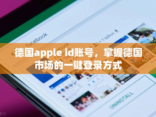 德国apple id账号，掌握德国市场的一键登录方式