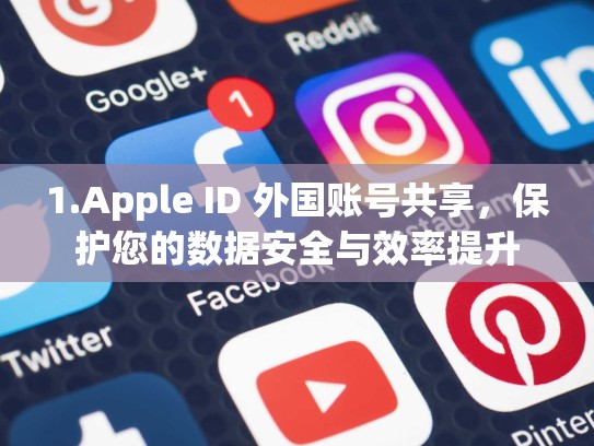 1.Apple ID 外国账号共享，保护您的数据安全与效率提升