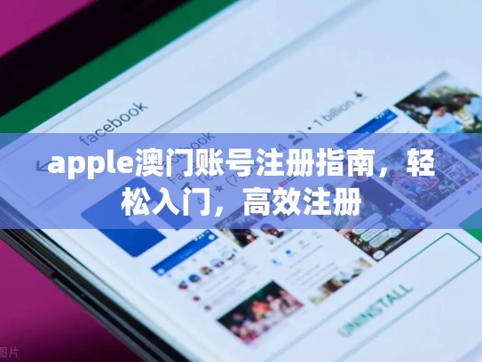 apple澳门账号注册指南，轻松入门，高效注册