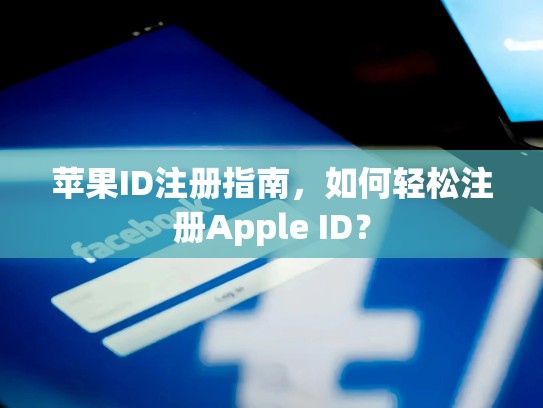 苹果ID注册指南，如何轻松注册Apple ID？