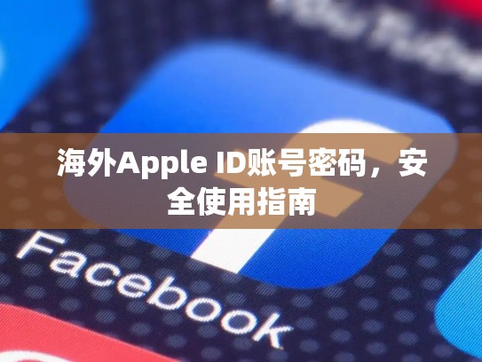 海外Apple ID账号密码，安全使用指南