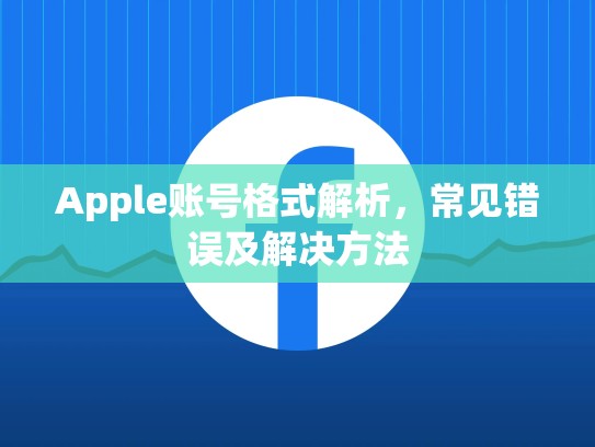 Apple账号格式解析，常见错误及解决方法