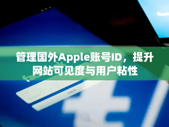 管理国外Apple账号ID，提升网站可见度与用户粘性