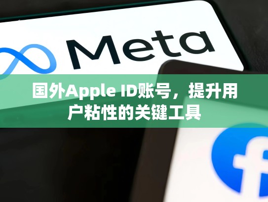 国外Apple ID账号，提升用户粘性的关键工具