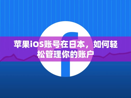 苹果iOS账号在日本，如何轻松管理你的账户