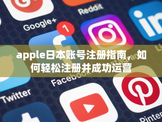 apple日本账号注册指南，如何轻松注册并成功运营