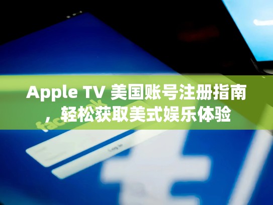 Apple TV 美国账号注册指南，轻松获取美式娱乐体验