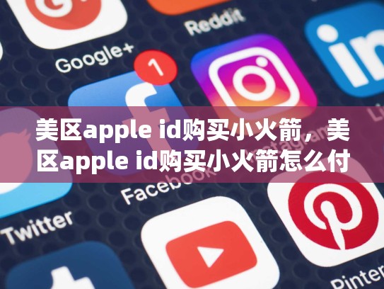 美区apple id购买小火箭，美区apple id购买小火箭怎么付款