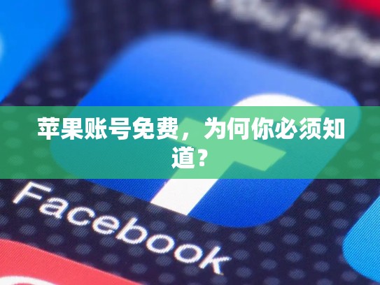 苹果账号免费，为何你必须知道？