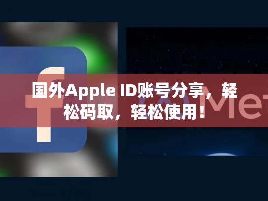 国外Apple ID账号分享，轻松码取，轻松使用！