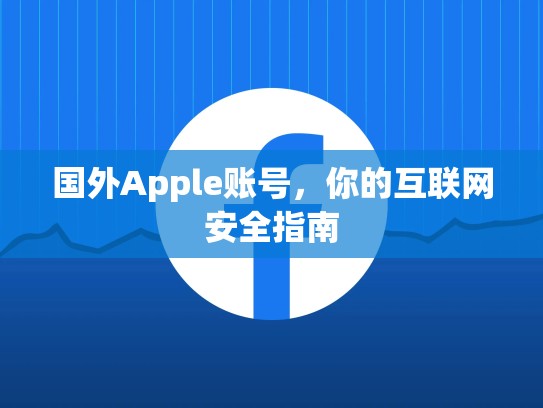 国外Apple账号，你的互联网安全指南