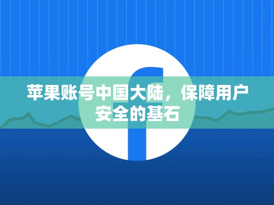 苹果账号中国大陆，保障用户安全的基石