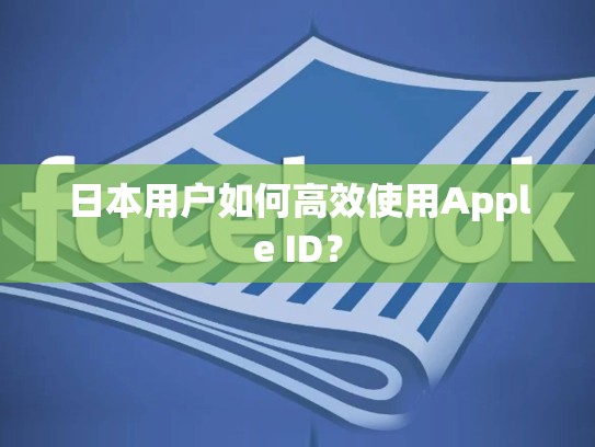 日本用户如何高效使用Apple ID？