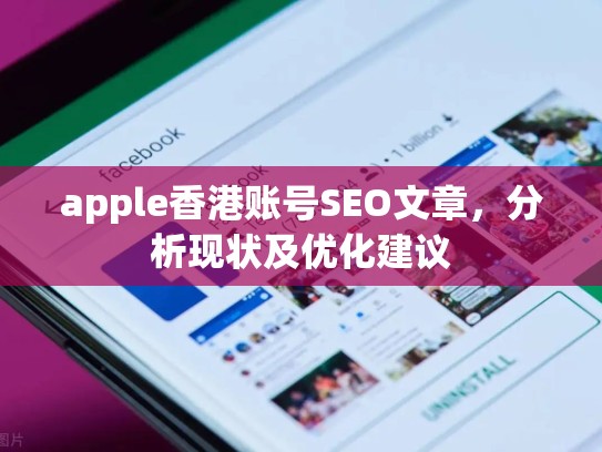 apple香港账号SEO文章，分析现状及优化建议