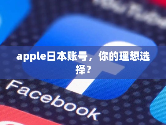 apple日本账号，你的理想选择？