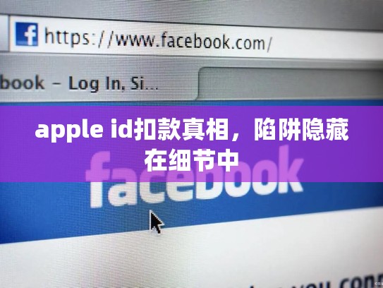apple id扣款真相，陷阱隐藏在细节中