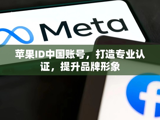 苹果ID中国账号，打造专业认证，提升品牌形象
