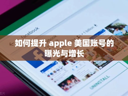 如何提升 apple 美国账号的曝光与增长