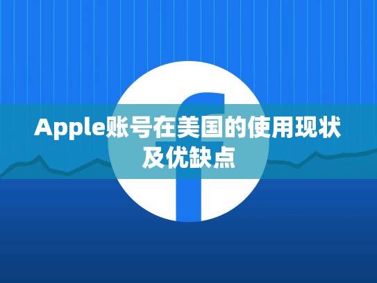 Apple账号在美国的使用现状及优缺点