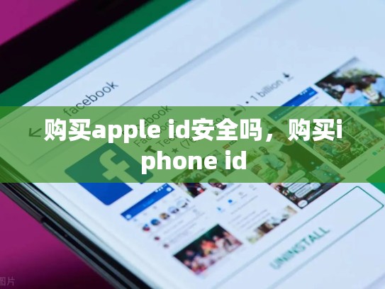 购买apple id安全吗，购买iphone id