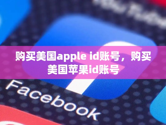 购买美国apple id账号，购买美国苹果id账号