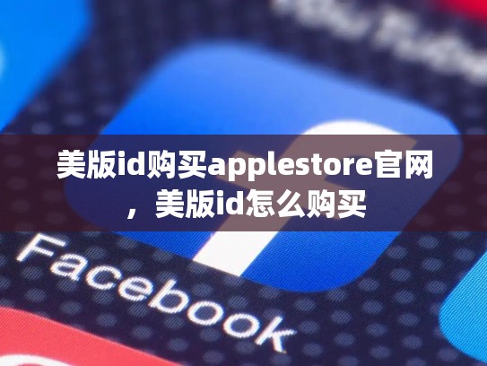 美版id购买applestore官网，美版id怎么购买