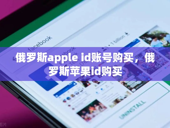 俄罗斯apple id账号购买，俄罗斯苹果id购买