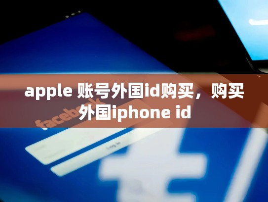 apple 账号外国id购买，购买外国iphone id