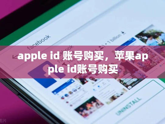apple id 账号购买，苹果apple id账号购买
