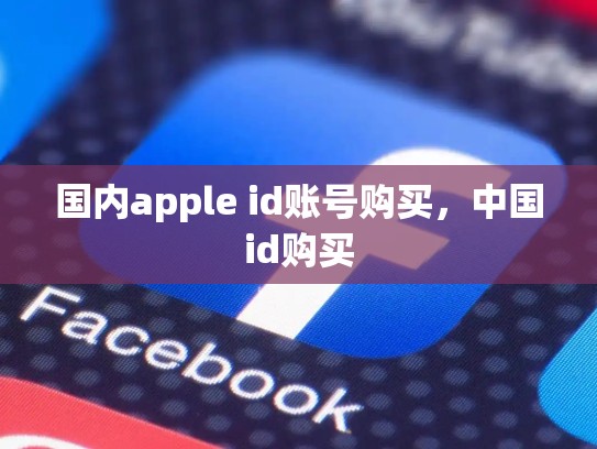 国内apple id账号购买，中国id购买