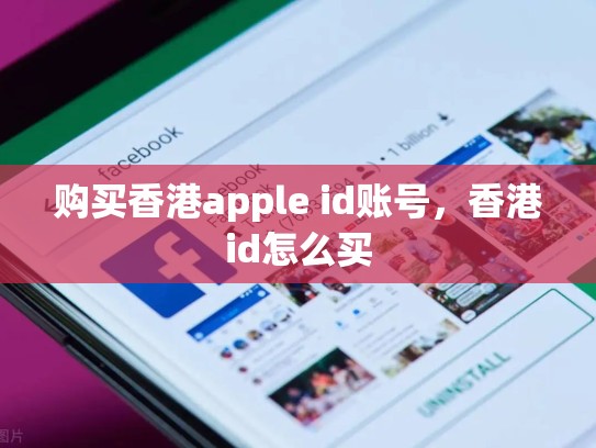 购买香港apple id账号，香港id怎么买