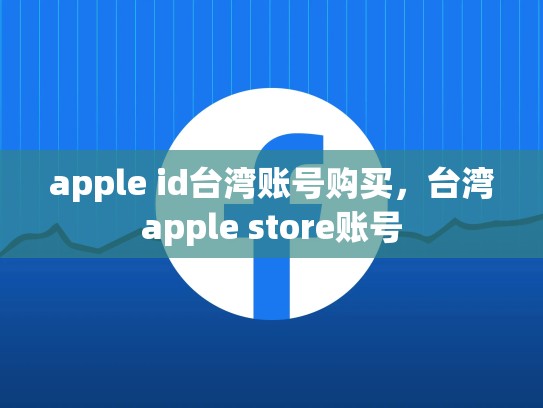 apple id台湾账号购买，台湾apple store账号