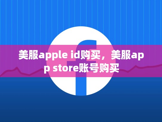美服apple id购买，美服app store账号购买